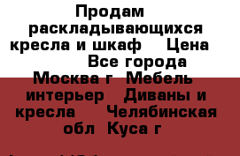 Продам 2 раскладывающихся кресла и шкаф  › Цена ­ 3 400 - Все города, Москва г. Мебель, интерьер » Диваны и кресла   . Челябинская обл.,Куса г.